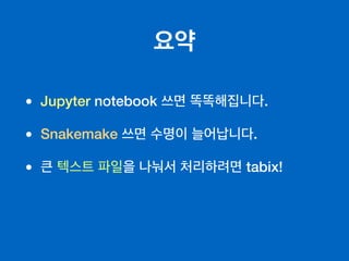 요약
• Jupyter notebook 쓰면 똑똑해집니다.
• Snakemake 쓰면 수명이 늘어납니다.
• 큰 텍스트 파일을 나눠서 처리하려면 tabix!
 
