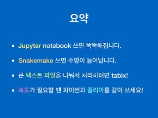 요약
• Jupyter notebook 쓰면 똑똑해집니다.
• Snakemake 쓰면 수명이 늘어납니다.
• 큰 텍스트 파일을 나눠서 처리하려면 tabix!
• 속도가 필요할 땐 파이썬과 줄리아를 같이 쓰세요!
 