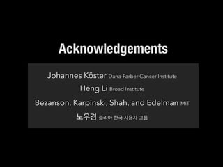 Acknowledgements
Johannes Köster Dana-Farber Cancer Institute
Heng Li Broad Institute
Bezanson, Karpinski, Shah, and Edelman MIT
노우경 줄리아 한국 사용자 그룹
 