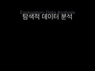 Exploratory Data Analysis
탐색적 데이터 분석
 