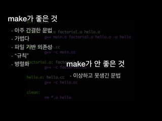 make가 좋은 것
- 아주 간결한 문법
- 가볍다
- 파일 기반 의존성
- “규칙”
- 병렬화 make가 안 좋은 것
- 이상하고 못생긴 문법
 