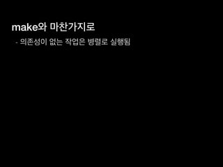 make와 마찬가지로
- 의존성이 없는 작업은 병렬로 실행됨
 