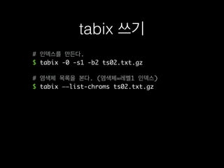 # 인덱스를 만든다.
$ tabix -0 -s1 -b2 ts02.txt.gz
# 염색체 목록을 본다. (염색체=레벨1 인덱스)
$ tabix ——list-chroms ts02.txt.gz
tabix 쓰기
 