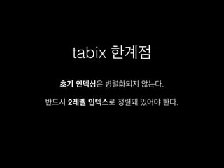 tabix 한계점
반드시 2레벨 인덱스로 정렬돼 있어야 한다.
초기 인덱싱은 병렬화되지 않는다.
 