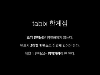 tabix 한계점
반드시 2레벨 인덱스로 정렬돼 있어야 한다.
레벨 1 인덱스는 범위지정이 안 된다.
초기 인덱싱은 병렬화되지 않는다.
 