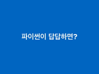 파이썬이 답답하면?
 