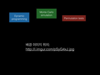 Dynamic
programming
Monte Carlo
simulation
Permutation tests
배경 이미지 위치:
http://i.imgur.com/pSyG4xJ.jpg
 