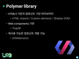 Polymer library
▪ HTML5
▪ HTML imports / Custom elements / Shadow DOM
▪ Web components
▪ “Polyfill”
▪
▪ DOMelements
 