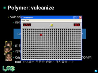 Polymer: vulcanize
▪ Vulcanize
▪ :
▪ IE –
▪ CSS –
▪ Crisper javascript map shadow DOM
root -
 