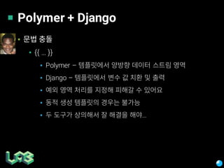 Polymer + Django
▪
▪ {{ … }}
▪ Polymer –
▪ Django –
▪
▪
▪ …
 