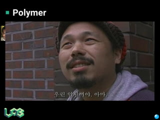 Polymer
▪ Production ready?!
▪
▪ “Do not swim in sandocean. Swim in the ocean.”
▪ HTML5
▪
▪ X-tag, react, polymer…
▪ ?
 