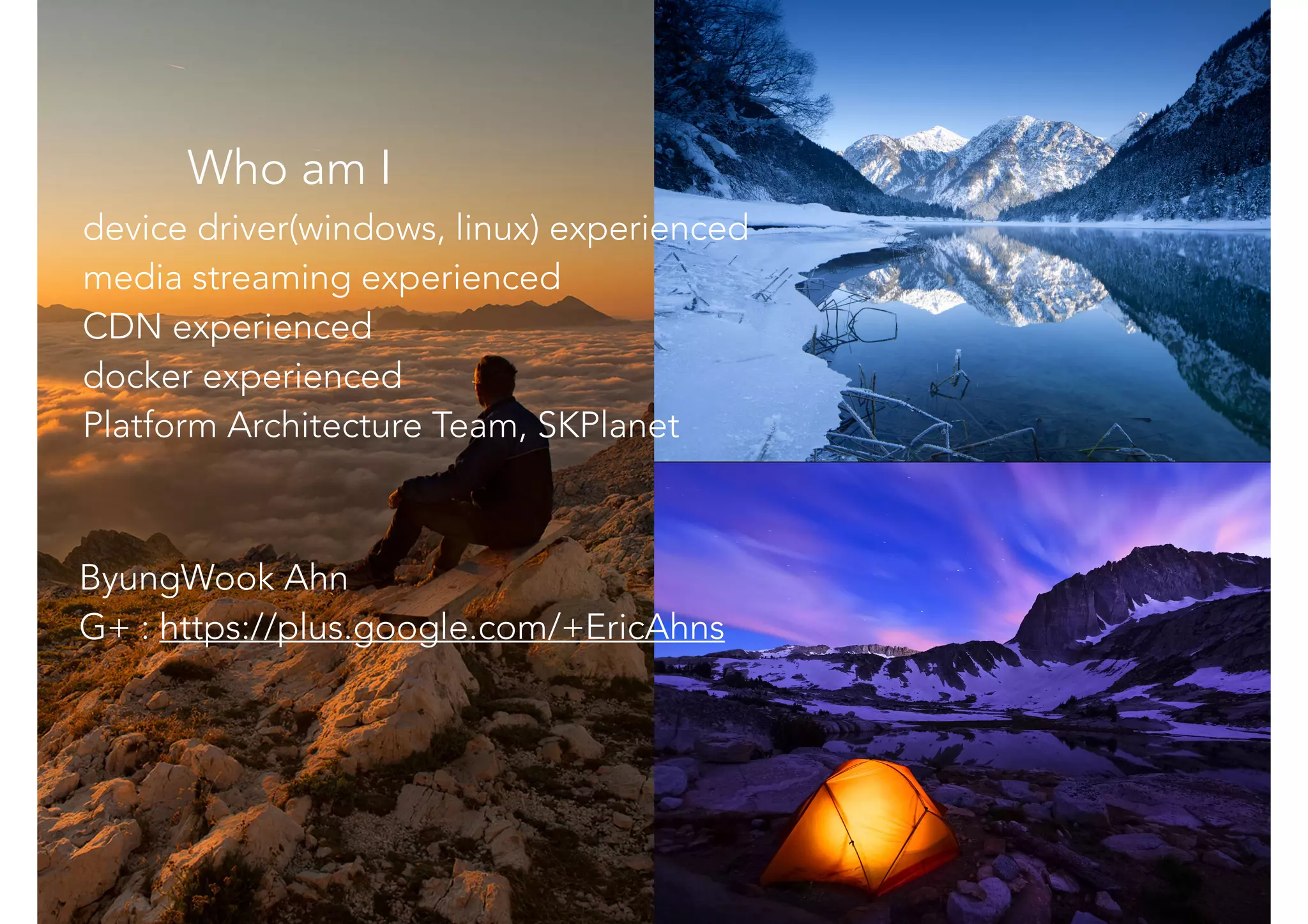 Who am I
ByungWook Ahn
G+ : https://plus.google.com/+EricAhns
device driver(windows, linux) experienced
media streaming experienced
CDN experienced
docker experienced
Platform Architecture Team, SKPlanet
 