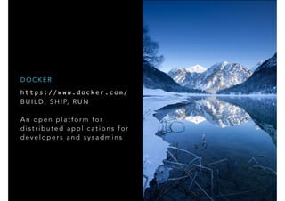 h t t p s : / / w w w . d o c k e r . c o m / 	
  
B U I L D , S H I P, R U N
A n o p e n p l a t f o r m f o r
d i s t r i b u t e d a p p l i c a t i o n s f o r
d e v e l o p e r s a n d s y s a d m i n s
D O C K E R
 