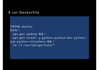 F R O M u b u n t u
R U N 
a p t - g e t u p d a t e & & 
a p t - g e t i n s t a l l - y p y t h o n p y t h o n - d e v p y t h o n -
p i p p y t h o n - v i r t u a l e n v & & 
r m - r f / v a r / l i b / a p t / l i s t s / *
$ c a t D o c k e r f i l e
 