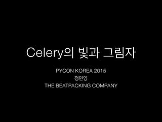 Celery의 빛과 그림자
PYCON KOREA 2015
정민영
THE BEATPACKING COMPANY
 