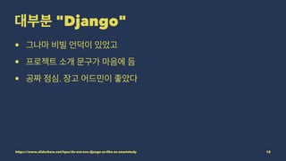 "Django"
•
•
• .
https://www.slideshare.net/lqez/do-not-use-django-as-like-as-smartstudy 18
 