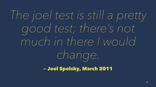 The joel test is still a pretty
good test; there’s not
much in there I would
change.
— Joel Spolsky, March 2011
6
 