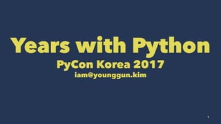 Years with Python
PyCon Korea 2017
iam@younggun.kim
1
 
