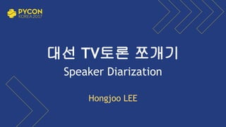 대선 TV토론 쪼개기
Speaker Diarization
Hongjoo LEE
 