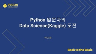 Python 입문자의
Data Science(Kaggle) 도전
박미정
 