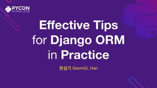 Effective Tips 
for Django ORM
in Practice
한섬기 SeomGi, Han
 
