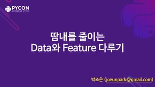땀내를 줄이는

Data와 Feature 다루기
박조은 (joeunpark@gmail.com)
 