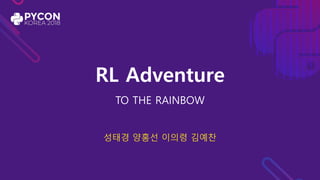 RL Adventure
TO THE RAINBOW
성태경 양홍선 이의령 김예찬
 