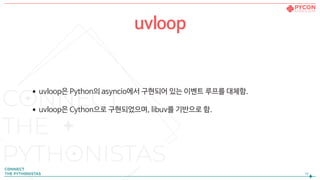 •uvloop은 Python의 asyncio에서 구현되어 있는 이벤트 루프를 대체함.

•uvloop은 Cython으로 구현되었으며, libuv를 기반으로 함.
!16
uvloop
 