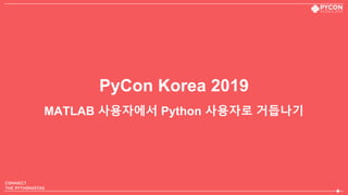 PyCon Korea 2019
MATLAB 사용자에서 Python 사용자로 거듭나기
 