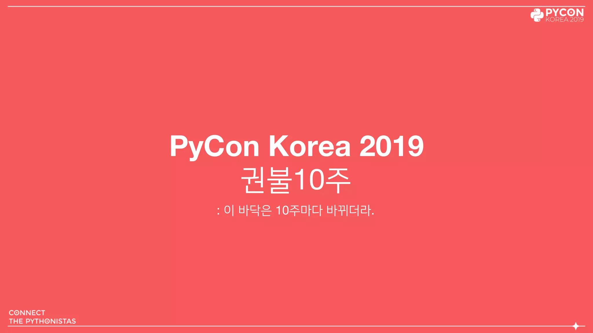 PyCon Korea 2019
권불10주
: 이 바닥은 10주마다 바뀌더라.
 
