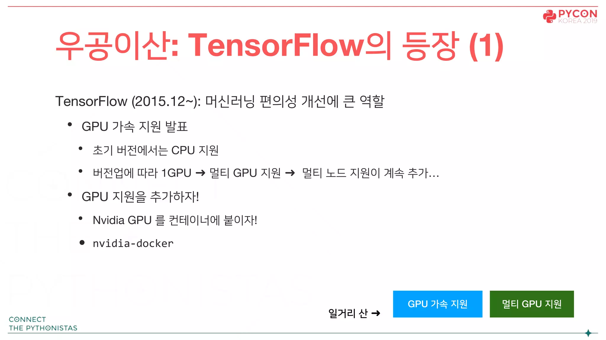 TensorFlow (2015.12~): 머신러닝 편의성 개선에 큰 역할
• GPU 가속 지원 발표
• 초기 버전에서는 CPU 지원
• 버전업에 따라 1GPU ➜ 멀티 GPU 지원 ➜ 멀티 노드 지원이 계속 추가…
• GPU 지원을 추가하자!
• Nvidia GPU 를 컨테이너에 붙이자!
• nvidia-docker
우공이산: TensorFlow의 등장 (1)
GPU 가속 지원 멀티 GPU 지원
일거리 산 ➜
 