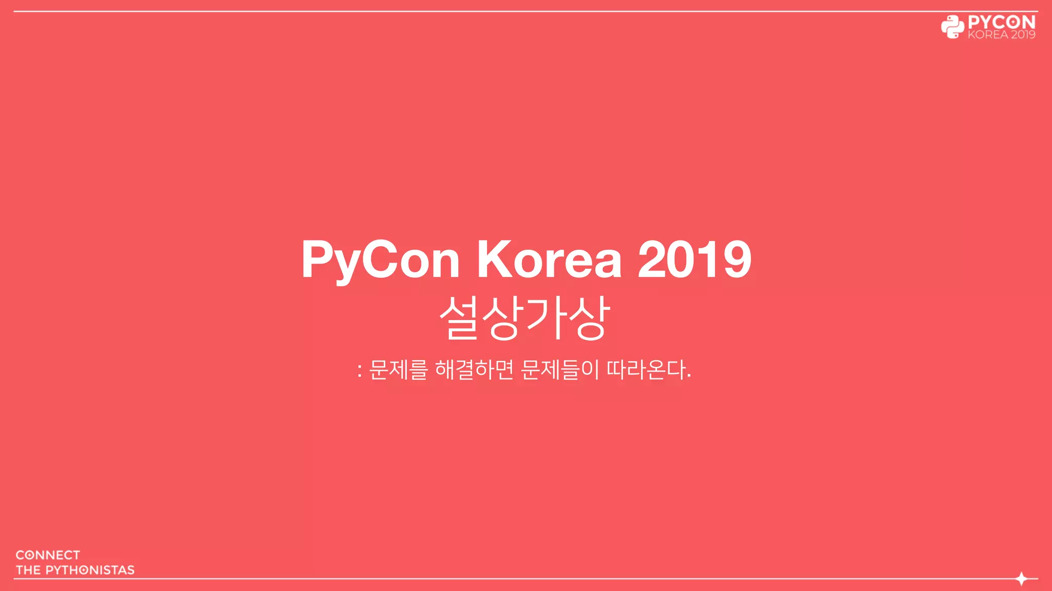 PyCon Korea 2019
설상가상
: 문제를 해결하면 문제들이 따라온다.
 