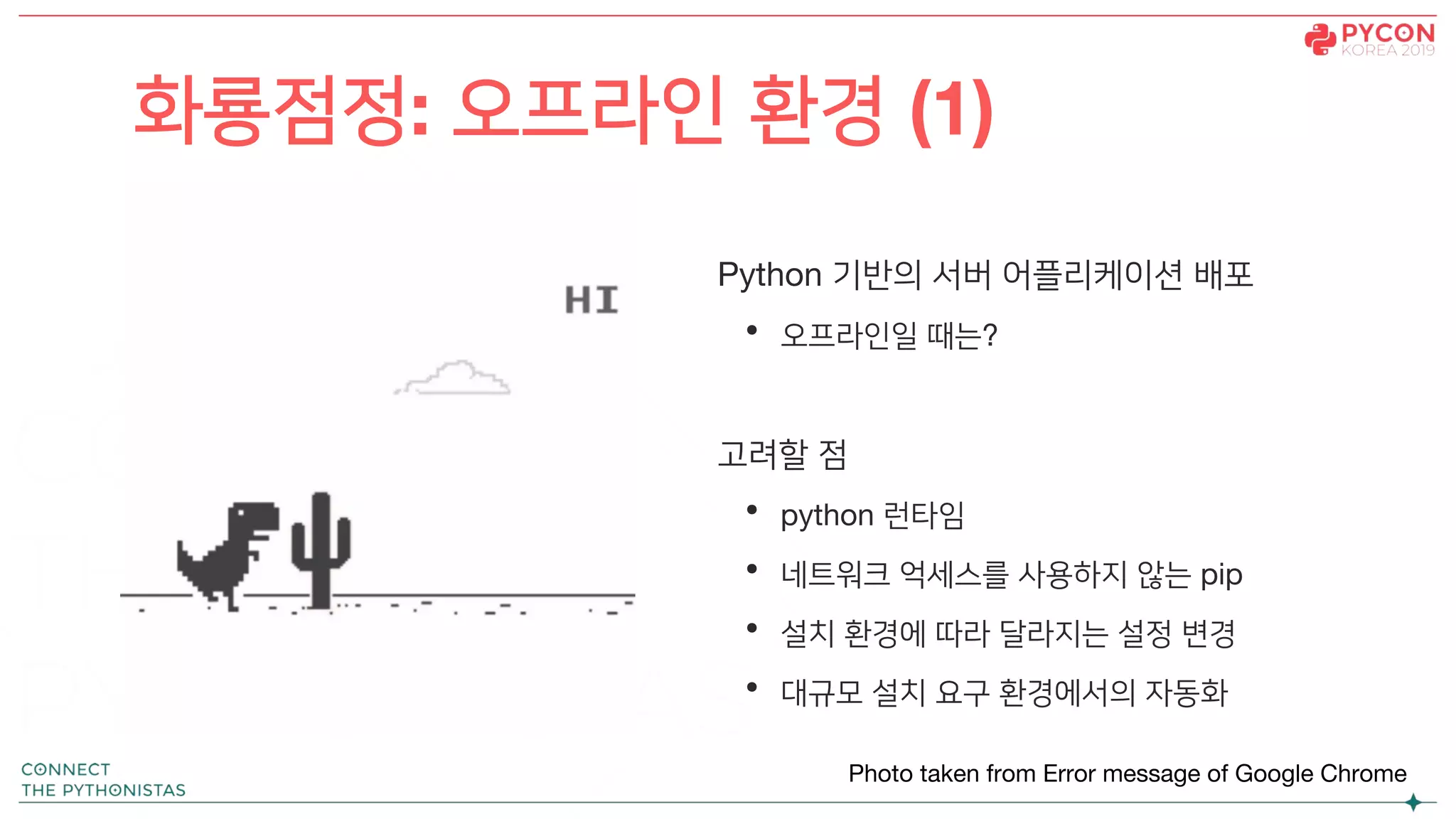 Python 기반의 서버 어플리케이션 배포
• 오프라인일 때는?
고려할 점
• python 런타임
• 네트워크 억세스를 사용하지 않는 pip
• 설치 환경에 따라 달라지는 설정 변경
• 대규모 설치 요구 환경에서의 자동화
화룡점정: 오프라인 환경 (1)
Photo taken from Error message of Google Chrome
 