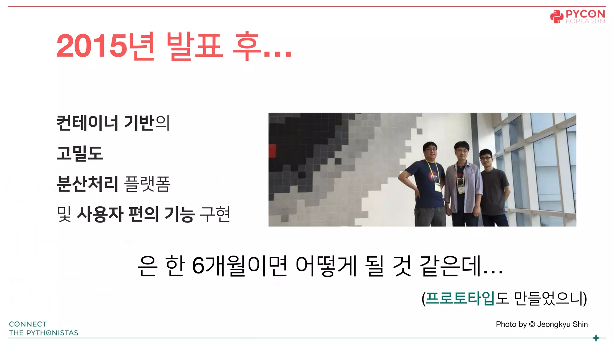 컨테이너 기반의
고밀도
분산처리 플랫폼
및 사용자 편의 기능 구현
2015년 발표 후…
은 한 6개월이면 어떻게 될 것 같은데…
(프로토타입도 만들었으니)
Photo by © Jeongkyu Shin
 