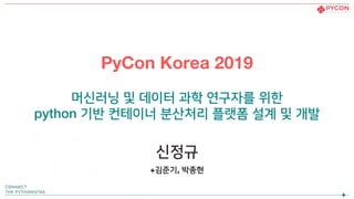 PyCon Korea 2019
머신러닝 및 데이터 과학 연구자를 위한
python 기반 컨테이너 분산처리 플랫폼 설계 및 개발
신정규
+김준기, 박종현
 
