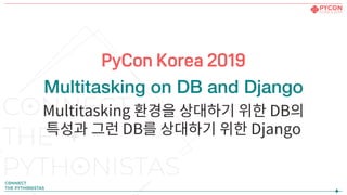 PyConKorea2019
Multitasking on DB and Django
Multitasking 환경을 상대하기 위한 DB의
특성과 그런 DB를 상대하기 위한 Django
 