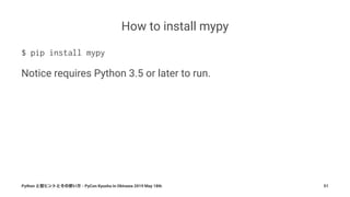 How to install mypy
$ pip install mypy
Notice requires Python 3.5 or later to run.
Python - PyCon Kyushu in Okinawa 2019 May 18th 51
 
