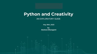 Python and Creativity
By:
Marlene Mhangami
May 18th, 2023
AN EXPLORATORY GUIDE
 