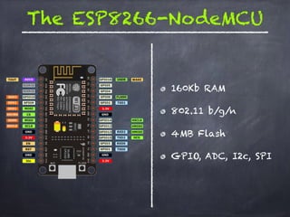 The ESP8266-NodeMCU
160Kb RAM
802.11 b/g/n
4MB Flash
GPIO, ADC, I2c, SPI
 