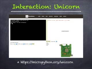 Interaction: Unicorn
https://micropython.org/unicorn
 