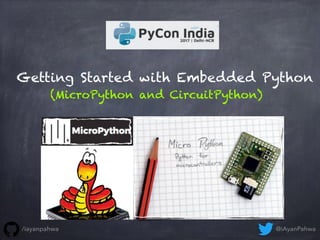 Getting Started with Embedded Python
(MicroPython and CircuitPython)
@iAyanPahwa/iayanpahwa
 