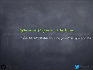Python vs μPython vs Arduino
Refer: https://github.com/micropython/micropython/wiki
@iAyanPahwa/iayanpahwa
 