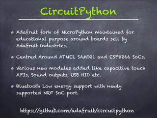 CircuitPython
https://github.com/adafruit/circuitpython
Adafruit fork of MicroPython maintained for
educational purpose ar...
