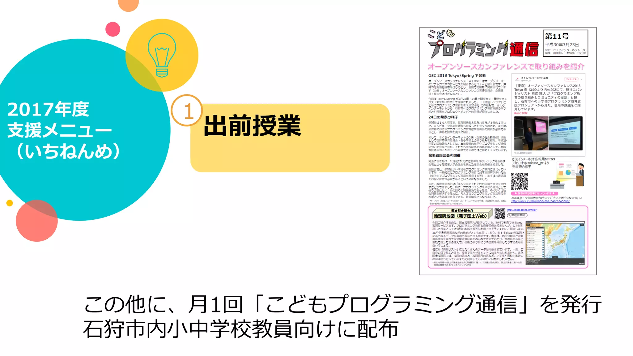 2017年度
⽀援メニュー
（いちねんめ）
出前授業
1
この他に、⽉1回「こどもプログラミング通信」を発⾏
⽯狩市内⼩中学校教員向けに配布
 