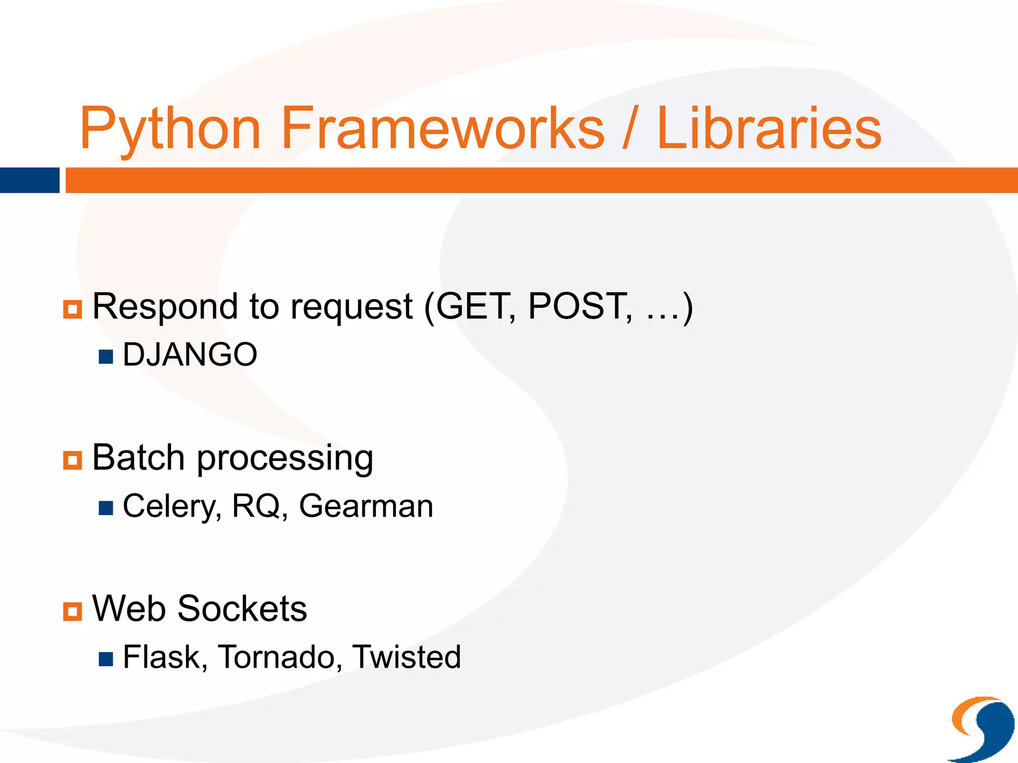 Python Frameworks / Libraries
 Respond to request (GET, POST, …)
 DJANGO
 Batch processing
 Celery, RQ, Gearman
 Web Sockets
 Flask, Tornado, Twisted
 