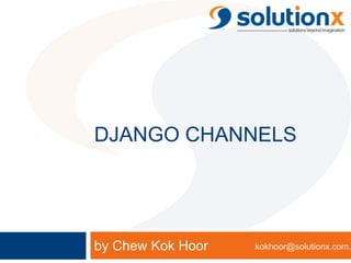 DJANGO CHANNELS
by Chew Kok Hoor kokhoor@solutionx.com.
 