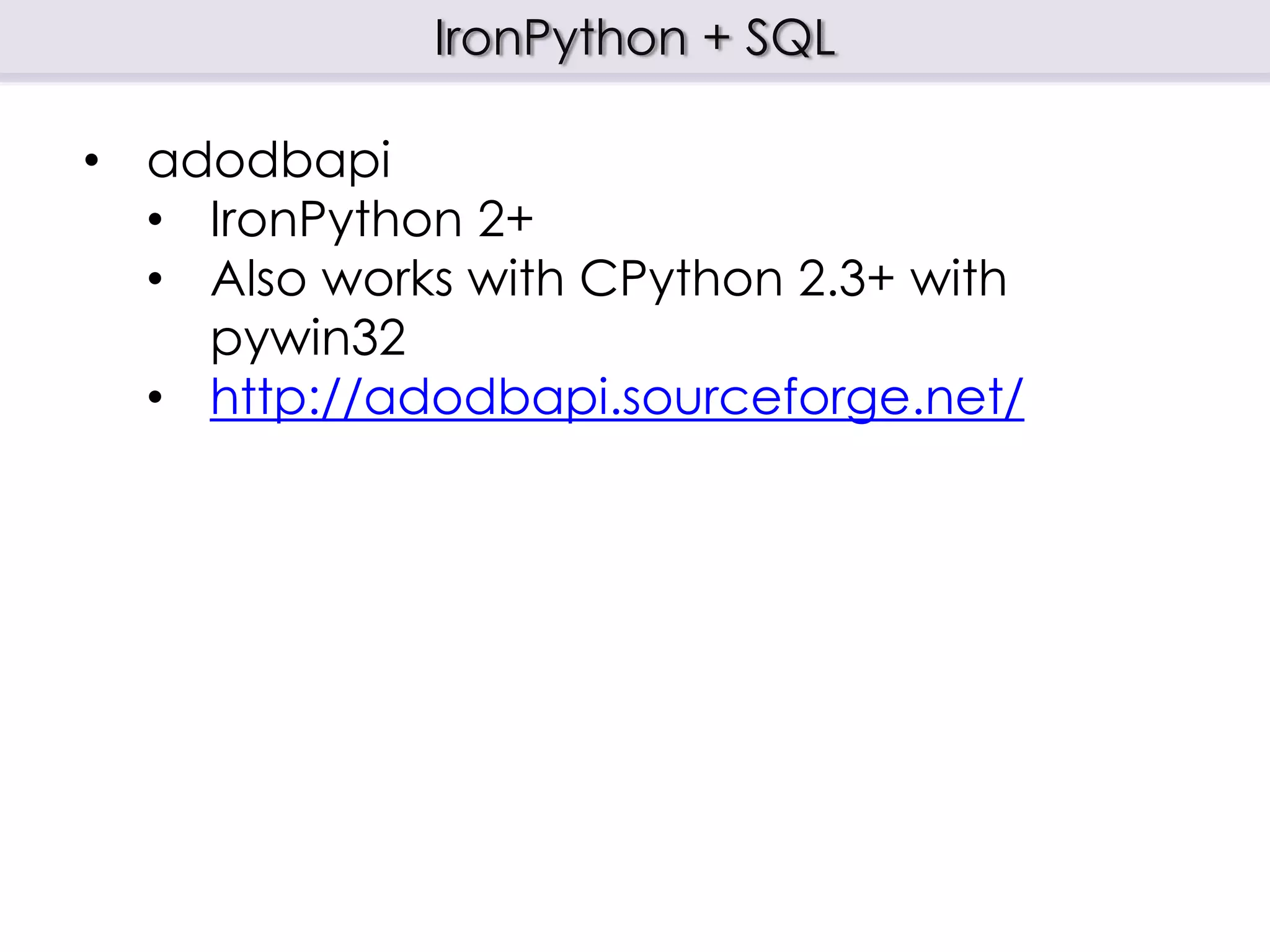 IronPython + SQL
• adodbapi
• IronPython 2+
• Also works with CPython 2.3+ with
pywin32
• http://adodbapi.sourceforge.net/
 