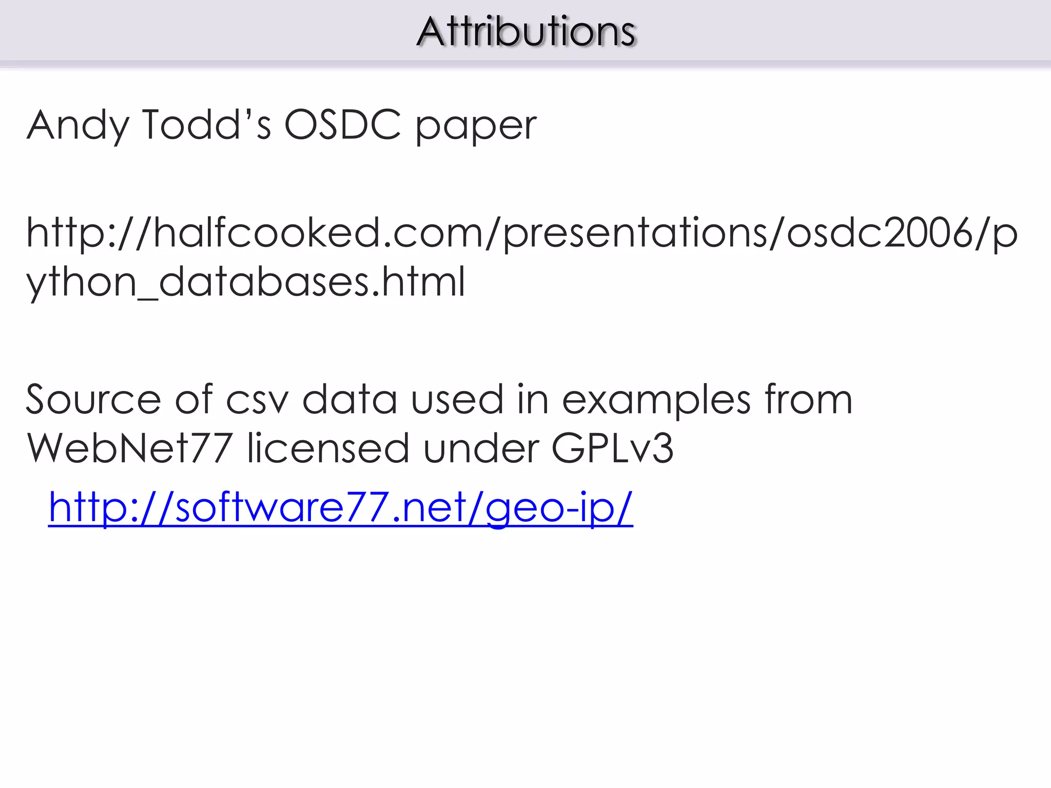 Andy Todd’s OSDC paper
http://halfcooked.com/presentations/osdc2006/p
ython_databases.html
Source of csv data used in examples from
WebNet77 licensed under GPLv3
http://software77.net/geo-ip/
Attributions
 