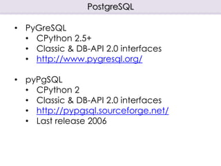 PostgreSQL
• PyGreSQL
• CPython 2.5+
• Classic & DB-API 2.0 interfaces
• http://www.pygresql.org/
• pyPgSQL
• CPython 2
• Classic & DB-API 2.0 interfaces
• http://pypgsql.sourceforge.net/
• Last release 2006
 