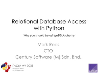 Relational Database Access
with Python
Why you should be using SQLAlchemy
Mark Rees
CTO
Century Software (M) Sdn. Bhd.
 